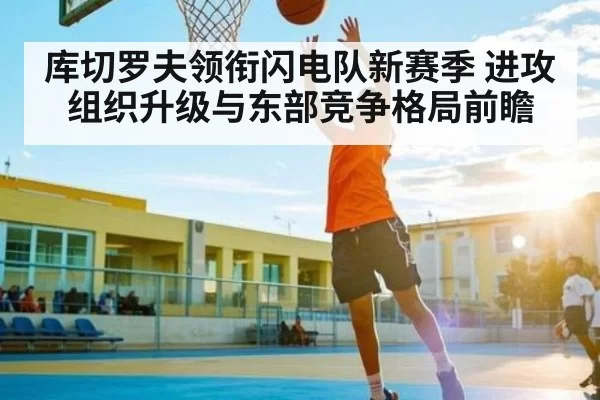 库切罗夫领衔闪电队新赛季 进攻组织升级与东部竞争格局前瞻