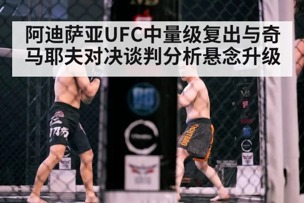 阿迪萨亚UFC中量级复出与奇马耶夫对决谈判分析悬念升级