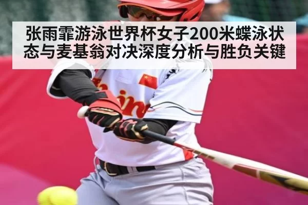 张雨霏游泳世界杯女子200米蝶泳状态与麦基翁对决深度分析与胜负关键
